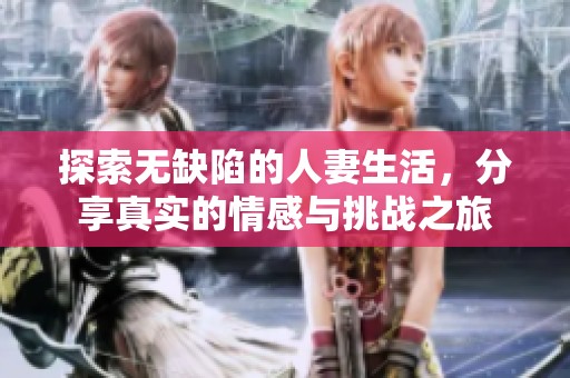 探索无缺陷的人妻生活，分享真实的情感与挑战之旅