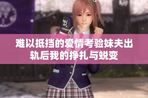 难以抵挡的爱情考验妹夫出轨后我的挣扎与蜕变