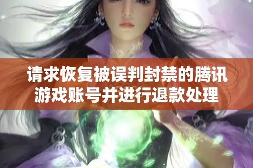 请求恢复被误判封禁的腾讯游戏账号并进行退款处理