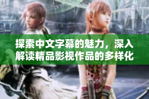 探索中文字幕的魅力，深入解读精品影视作品的多样化表达