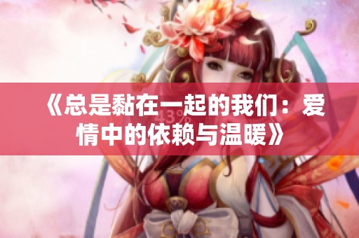 《总是黏在一起的我们：爱情中的依赖与温暖》