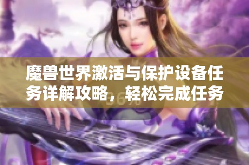 魔兽世界激活与保护设备任务详解攻略，轻松完成任务与挑战