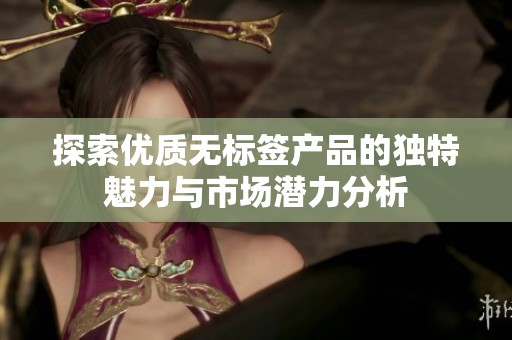 探索优质无标签产品的独特魅力与市场潜力分析