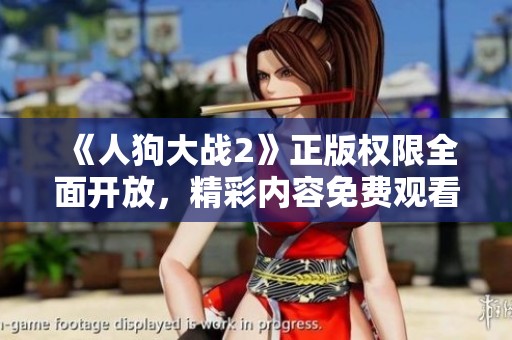 《人狗大战2》正版权限全面开放，精彩内容免费观看的机会来了
