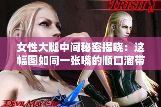 女性大腿中间秘密揭晓：这幅图如同一张嘴的顺口溜带来的启示