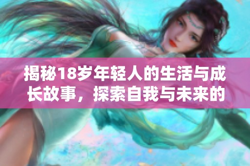 揭秘18岁年轻人的生活与成长故事，探索自我与未来的多重可能性