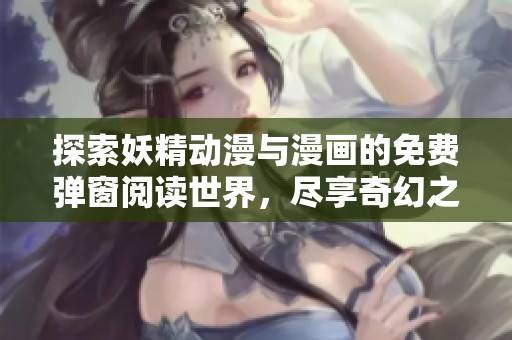 探索妖精动漫与漫画的免费弹窗阅读世界，尽享奇幻之旅