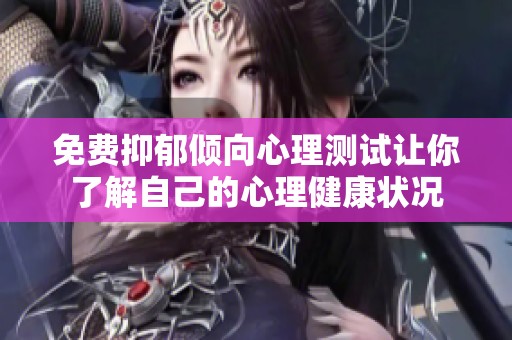 免费抑郁倾向心理测试让你了解自己的心理健康状况
