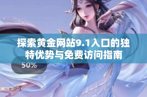 探索黄金网站9.1入口的独特优势与免费访问指南