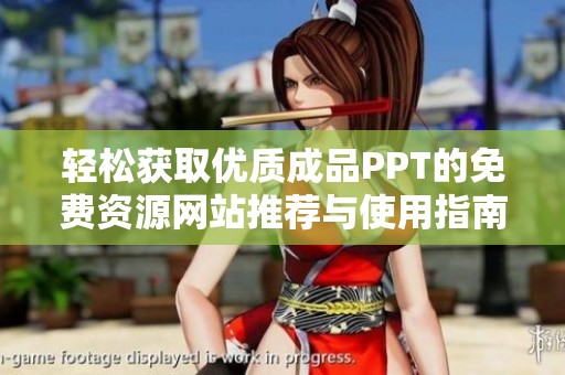 轻松获取优质成品PPT的免费资源网站推荐与使用指南