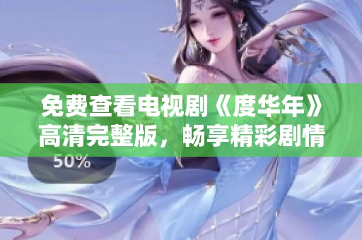免费查看电视剧《度华年》高清完整版，畅享精彩剧情与人物风采