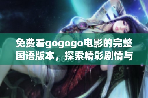 免费看gogogo电影的完整国语版本，探索精彩剧情与无限乐趣