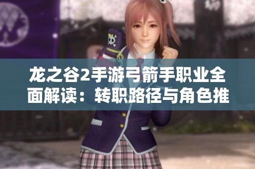 龙之谷2手游弓箭手职业全面解读：转职路径与角色推荐宝典