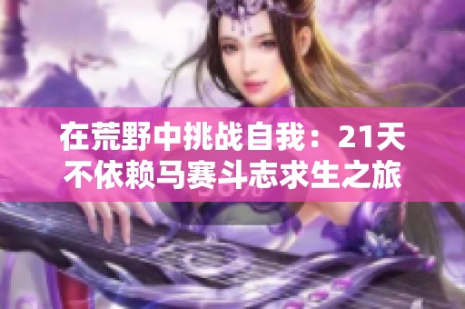 在荒野中挑战自我：21天不依赖马赛斗志求生之旅