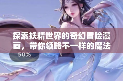 探索妖精世界的奇幻冒险漫画，带你领略不一样的魔法与友情