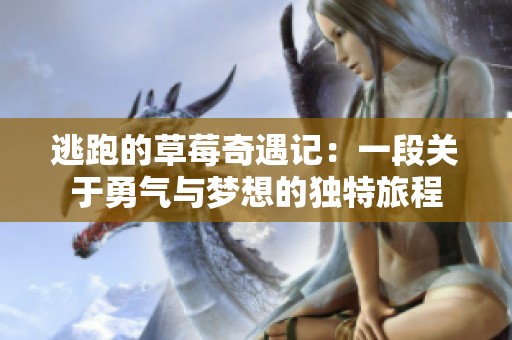 逃跑的草莓奇遇记：一段关于勇气与梦想的独特旅程