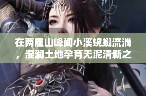 在两座山峰间小溪蜿蜒流淌，湿润土地孕育无泥清新之境