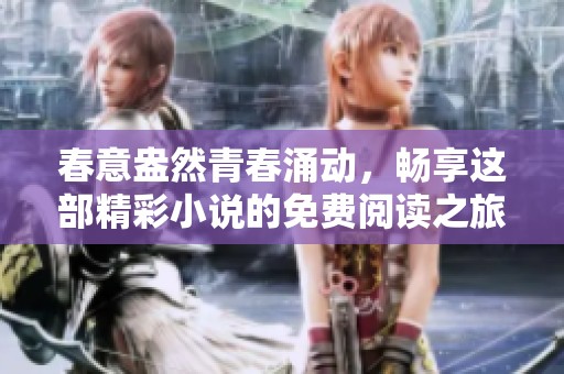 春意盎然青春涌动，畅享这部精彩小说的免费阅读之旅