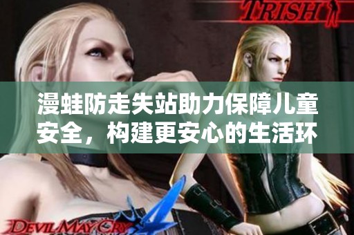 漫蛙防走失站助力保障儿童安全，构建更安心的生活环境