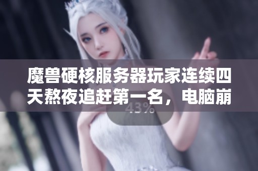 魔兽硬核服务器玩家连续四天熬夜追赶第一名，电脑崩溃的惨痛教训