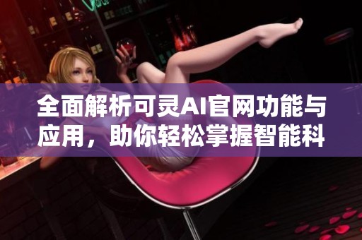 全面解析可灵AI官网功能与应用，助你轻松掌握智能科技新趋势