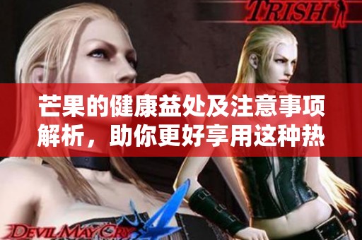 芒果的健康益处及注意事项解析，助你更好享用这种热带水果