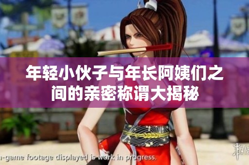 年轻小伙子与年长阿姨们之间的亲密称谓大揭秘