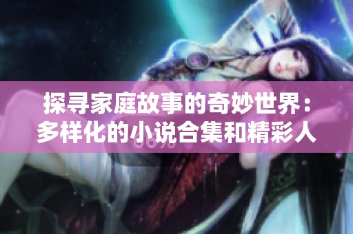 探寻家庭故事的奇妙世界：多样化的小说合集和精彩人生片段