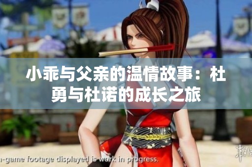 小乖与父亲的温情故事：杜勇与杜诺的成长之旅