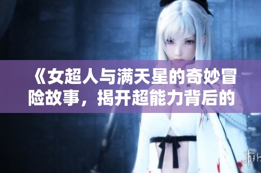 《女超人与满天星的奇妙冒险故事，揭开超能力背后的秘密》