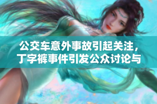 公交车意外事故引起关注，丁字裤事件引发公众讨论与反思