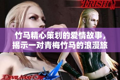 竹马精心策划的爱情故事，揭示一对青梅竹马的浪漫旅程