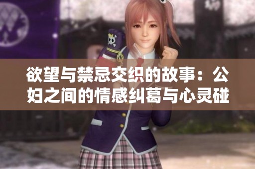 欲望与禁忌交织的故事：公妇之间的情感纠葛与心灵碰撞