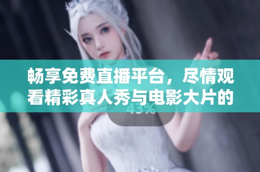 畅享免费直播平台，尽情观看精彩真人秀与电影大片的完美体验