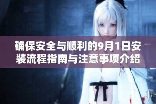 确保安全与顺利的9月1日安装流程指南与注意事项介绍