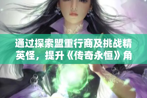通过探索盟重行商及挑战精英怪，提升《传奇永恒》角色实力与成长技巧