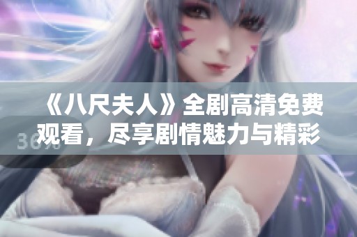 《八尺夫人》全剧高清免费观看，尽享剧情魅力与精彩表演！