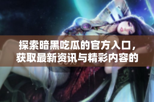 探索暗黑吃瓜的官方入口，获取最新资讯与精彩内容的最佳途径