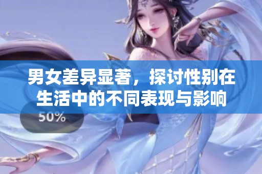男女差异显著，探讨性别在生活中的不同表现与影响