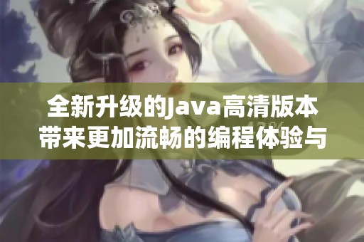全新升级的Java高清版本带来更加流畅的编程体验与高效性能提升