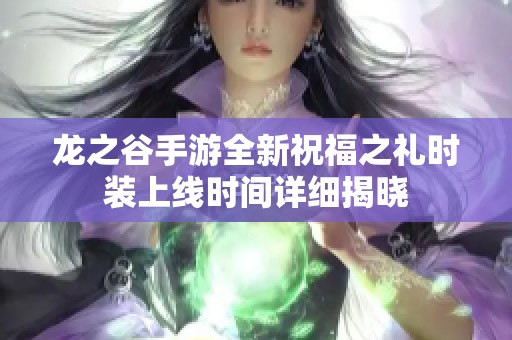 龙之谷手游全新祝福之礼时装上线时间详细揭晓