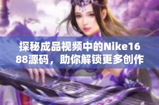 探秘成品视频中的Nike1688源码，助你解锁更多创作灵感与技术应用
