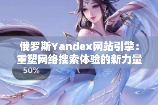 俄罗斯Yandex网站引擎：重塑网络搜索体验的新力量与挑战