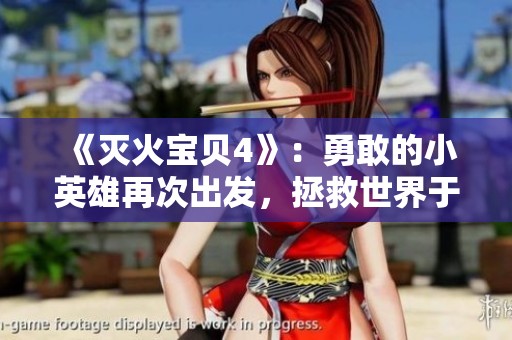 《灭火宝贝4》：勇敢的小英雄再次出发，拯救世界于灾难之中！