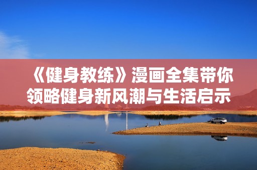 《健身教练》漫画全集带你领略健身新风潮与生活启示的精彩故事