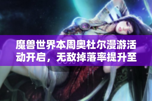 魔兽世界本周奥杜尔漫游活动开启，无敌掉落率提升至10%精彩不容错过