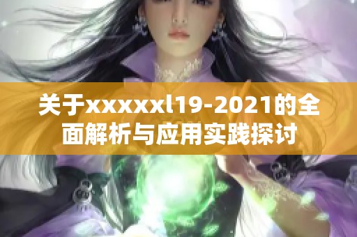 关于xxxxxl19-2021的全面解析与应用实践探讨