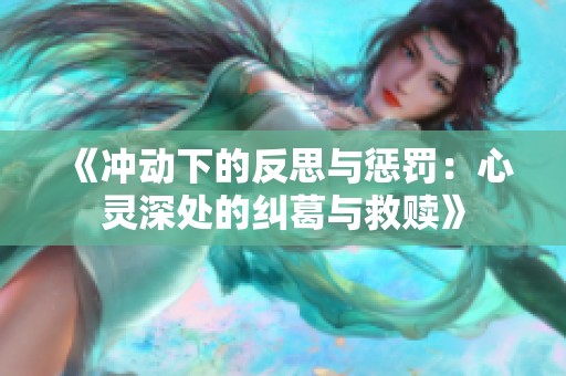 《冲动下的反思与惩罚：心灵深处的纠葛与救赎》