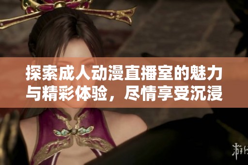 探索成人动漫直播室的魅力与精彩体验，尽情享受沉浸式观看乐趣