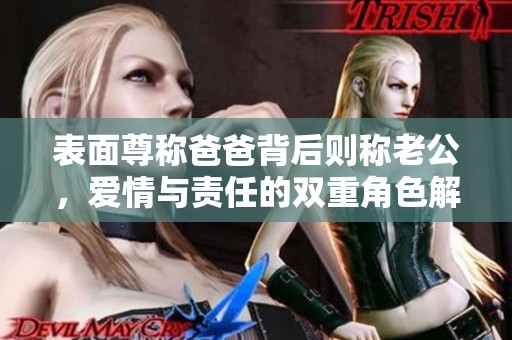 表面尊称爸爸背后则称老公，爱情与责任的双重角色解析